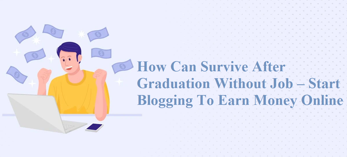 How can Survive after Graduation without Job – Start Blogging to Earn Money Online