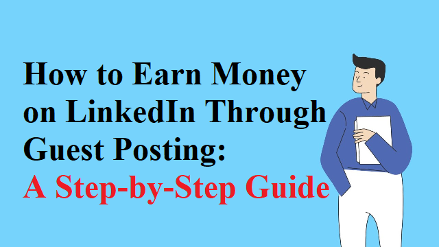 How to Earn Money on LinkedIn Through Guest Posting: A Step-by-Step Guide