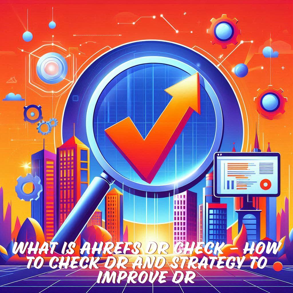 What is Ahrefs DR Check – How to Check DR and Strategy to Improve DR