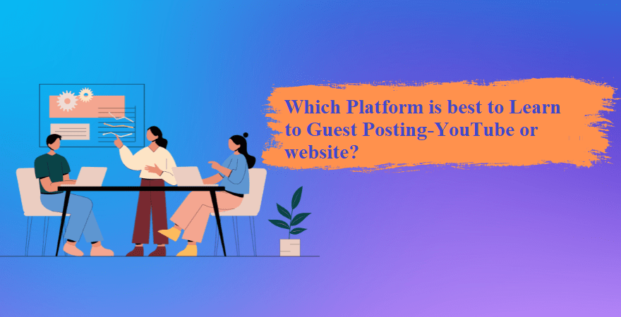 Which Platform is best to Learn to Guest Posting-YouTube or website?