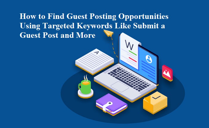 How to Find Guest Posting Opportunities Using Targeted Keywords Like Submit a Guest Post and More