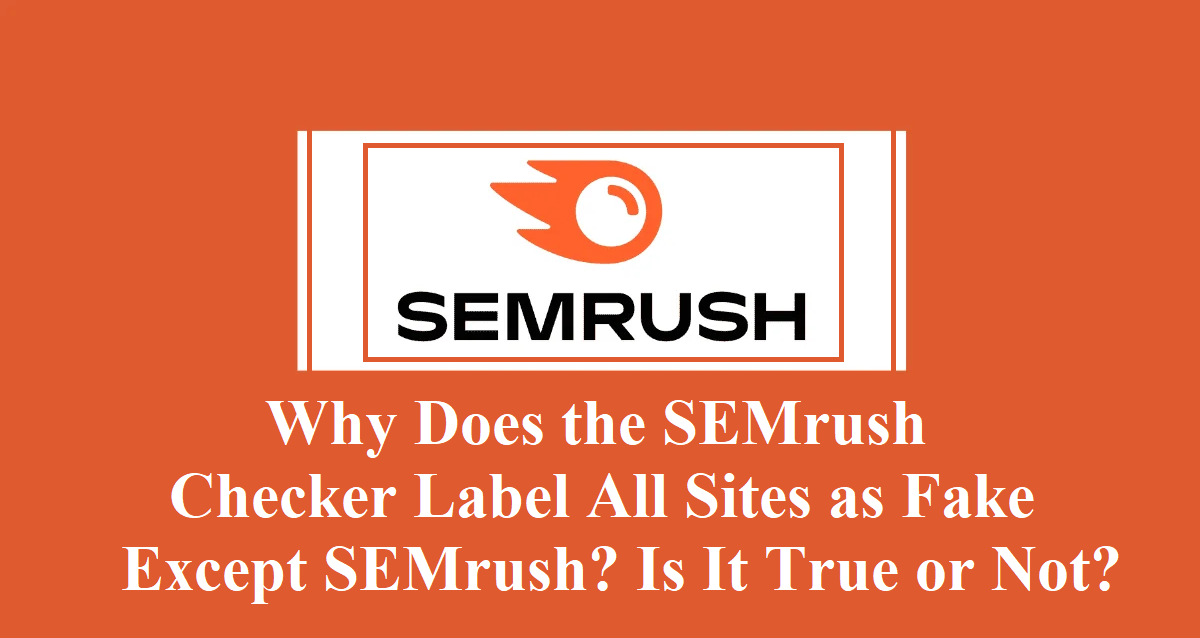 Why Does the SEMrush Checker Label All Sites as Fake Except SEMrush? Is It True or Not?